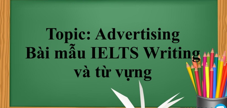 Topic: Advertising - Bài mẫu IELTS Writing và từ vựng