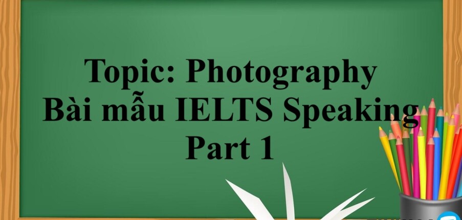 Topic: Photography | Bài mẫu IELTS Speaking Part 1 kèm từ vựng (2025)