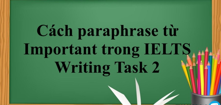 Cách paraphrase từ Important trong IELTS Writing Task 2 (2025)