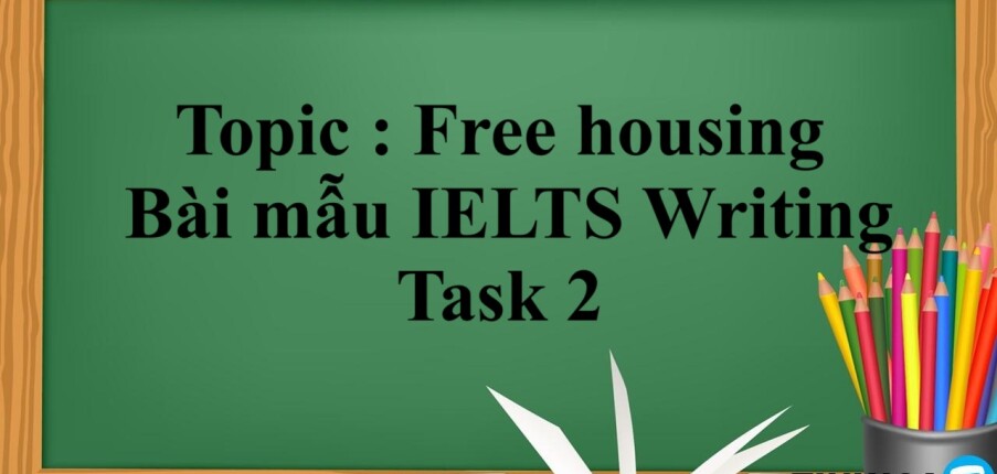 Topic : Free housing | Bài mẫu IELTS Writing Task 2 (2025)