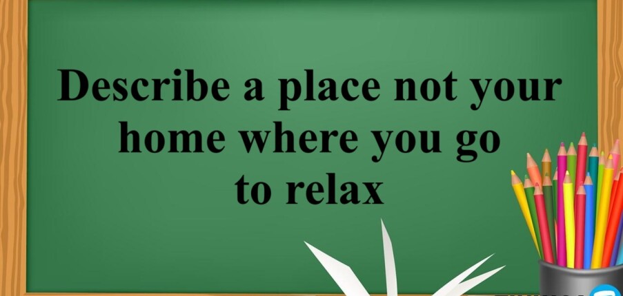 Describe a place not your home where you go to relax | Bài mẫu IELTS Speaking Part 2, 3 (2025)
