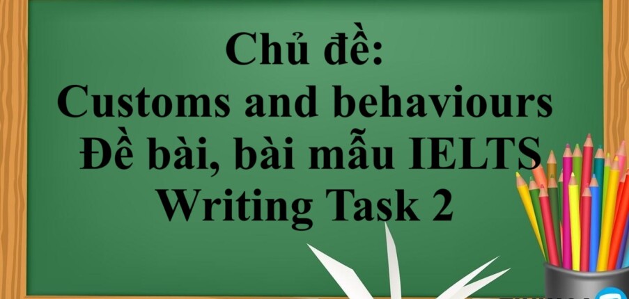 Chủ đề: Customs and behaviours | Đề bài, bài mẫu IELTS Writing Task 2 (2025)