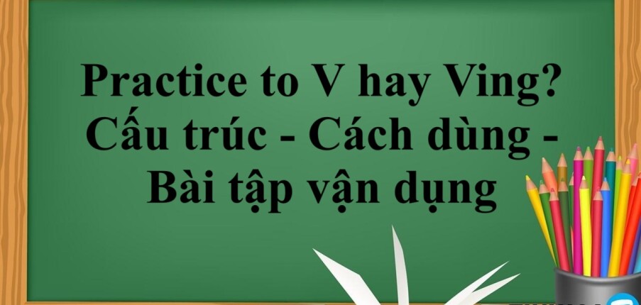 Practice to V hay Ving? | Cấu trúc  - Cách dùng - Bài tập vận dụng (2025)