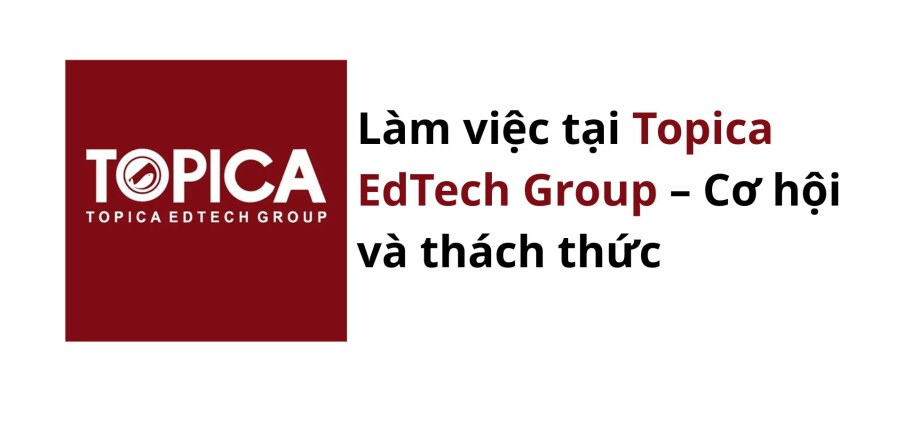 Làm việc tại Topica EdTech Group – Cơ hội và thách thức