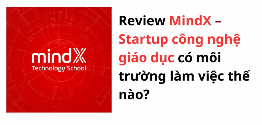 Review MindX – Startup công nghệ giáo dục có môi trường làm việc thế nào?