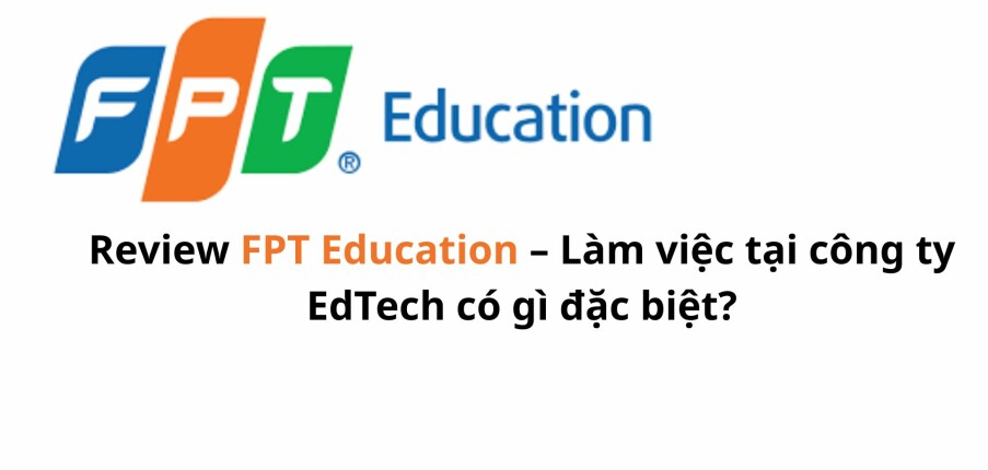 Review FPT Education – Làm việc tại công ty Công nghệ giáo dục có gì đặc biệt?