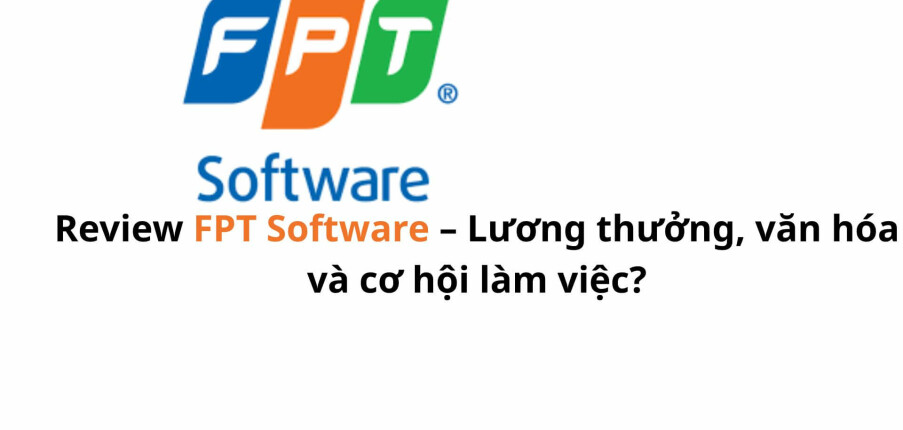Review FPT Software: Lương thưởng, văn hóa và cơ hội phát triển