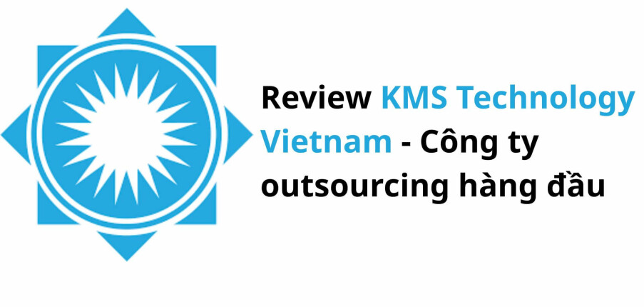 Review làm việc tại KMS Technology Vietnam – Công ty outsourcing hàng đầu