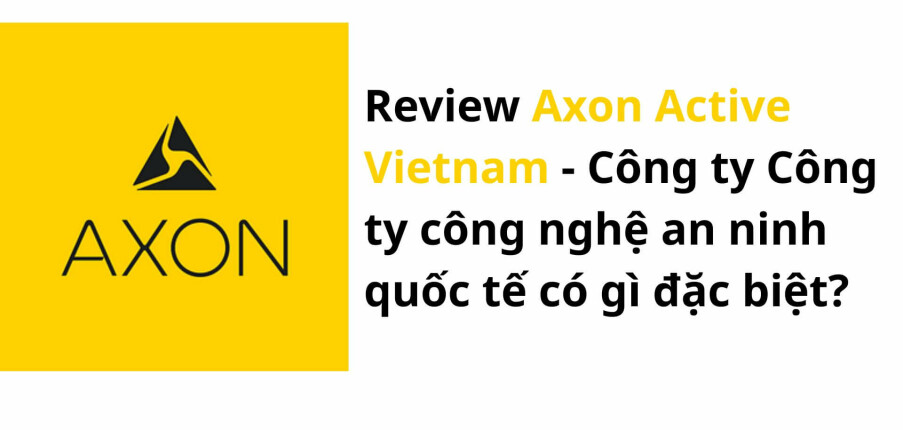 Review Axon Active Vietnam – Công ty công nghệ an ninh quốc tế có gì đặc biệt?