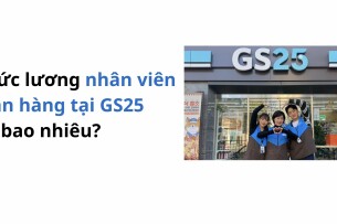 Mức lương nhân viên bán hàng tại GS25: Cập nhật chi tiết 2025