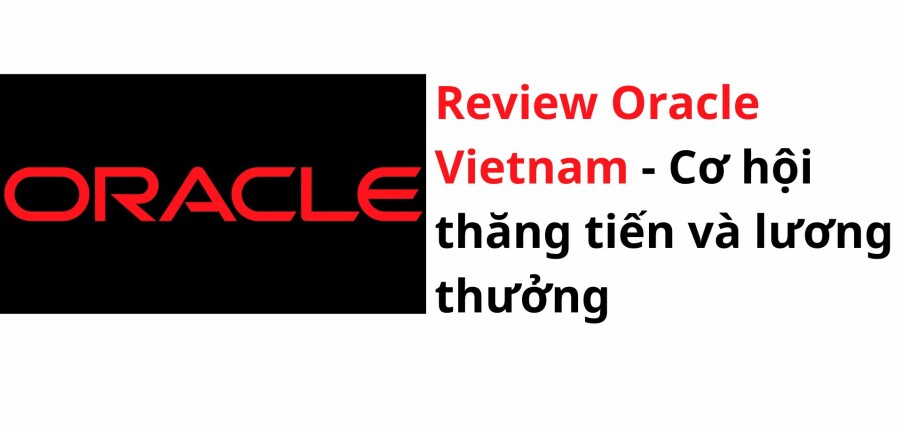 Review Oracle Vietnam: Cơ hội thăng tiến và lương thưởng
