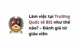 Làm việc tại Trường Quốc tế BIS như thế nào? – Đánh giá từ giáo viên