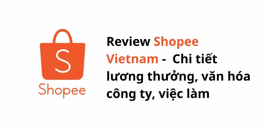 Review Shopee Vietnam: Chi tiết lương thưởng, văn hóa công ty, việc làm