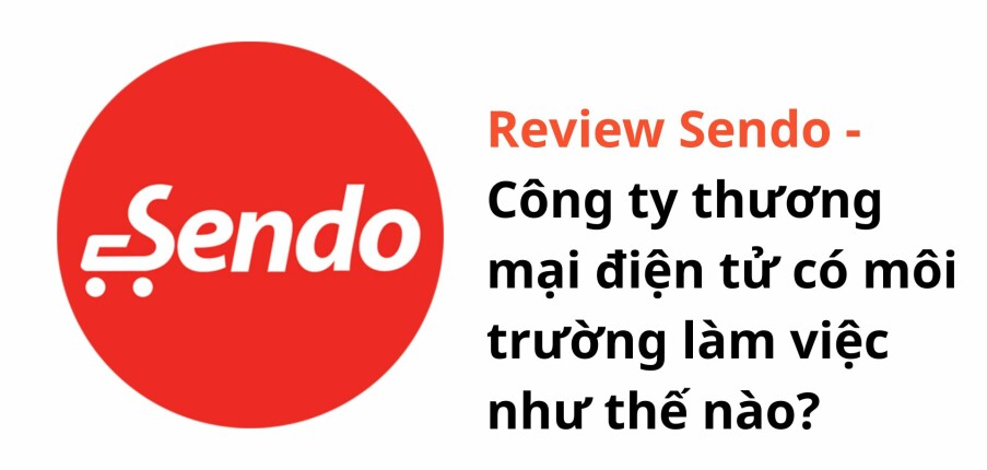 Review Sendo: Công ty thương mại điện tử có môi trường làm việc như thế nào?