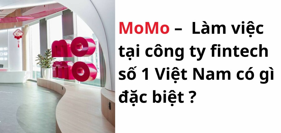 MoMo –  Làm việc tại công ty fintech số 1 Việt Nam có gì đặc biệt ?