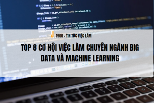 Top 8 cơ hội việc làm chuyên ngành Big Data và Machine Learning
