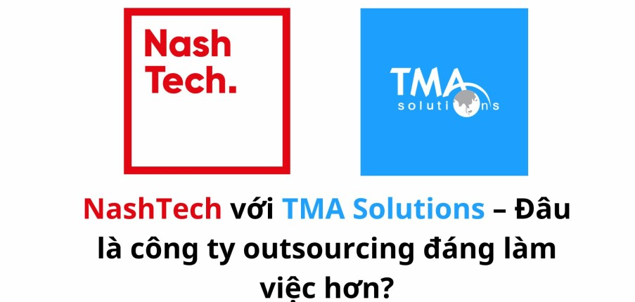 NashTech vs TMA Solutions – Đâu là công ty outsourcing đáng làm việc hơn?