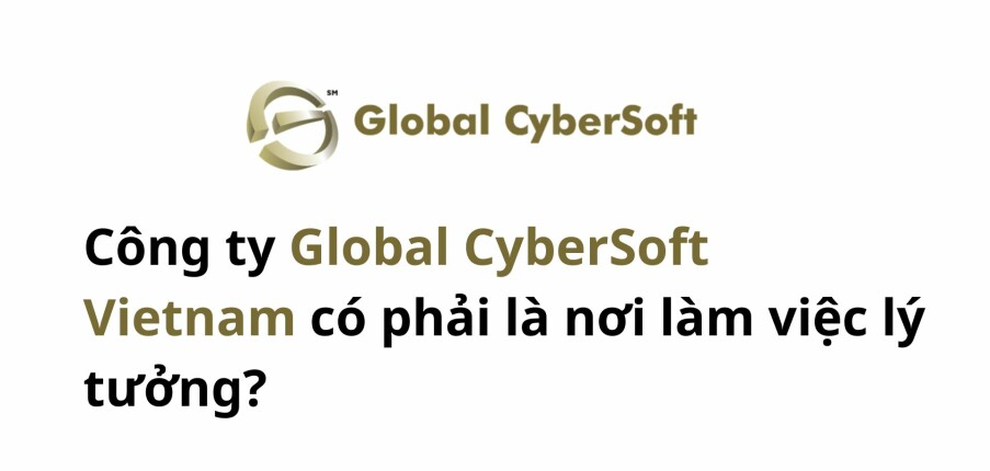 Công ty Global CyberSoft Vietnam có phải là nơi làm việc lý tưởng?
