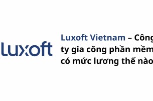 Luxoft Vietnam – Công ty gia công phần mềm có mức lương thế nào?