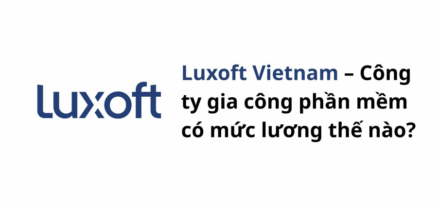 Luxoft Vietnam – Công ty gia công phần mềm có mức lương thế nào?