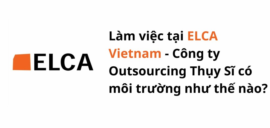 [Review] Làm việc tại ELCA Vietnam: Công ty Outsourcing Thụy Sĩ có môi trường như thế nào?