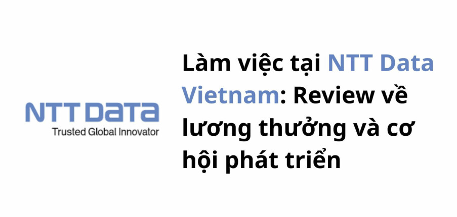 Làm việc tại NTT Data Vietnam: Review về lương thưởng và cơ hội phát triển