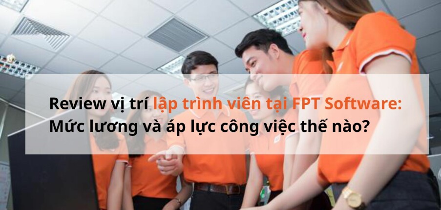 Review vị trí lập trình viên tại FPT Software: Mức lương và áp lực công việc thế nào?