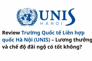 Review Trường Quốc tế Liên hợp quốc Hà Nội (UNIS) – Lương thưởng và chế độ đãi ngộ có tốt không?