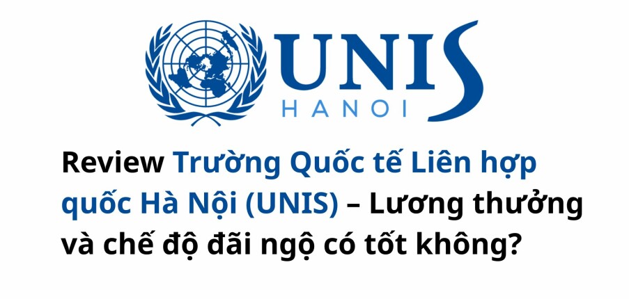 Review Trường Quốc tế Liên hợp quốc Hà Nội (UNIS) – Lương thưởng và chế độ đãi ngộ có tốt không?
