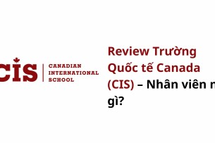 Review Trường Quốc tế Canada (CIS) – Nhân viên nói gì?