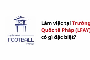 Làm việc tại Trường Quốc tế Pháp (LFAY) có gì đặc biệt?