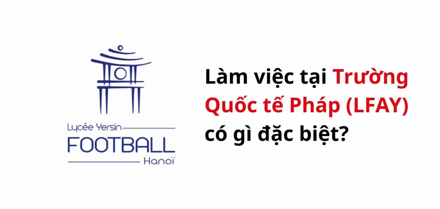 Làm việc tại Trường Quốc tế Pháp (LFAY) có gì đặc biệt?