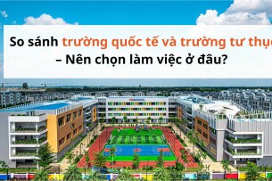 So sánh trường quốc tế và trường tư thục – Nên chọn làm việc ở đâu?