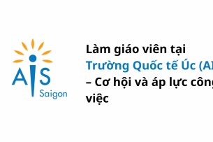 Làm giáo viên tại Trường Quốc tế Úc (AIS) – Cơ hội và áp lực công việc