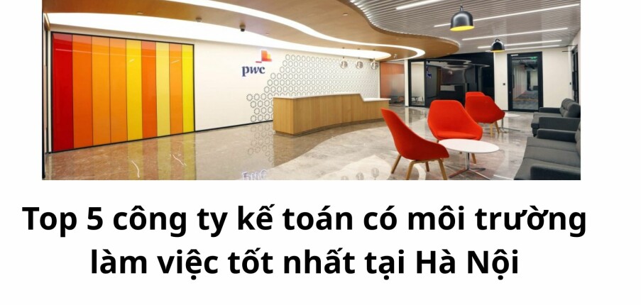 Top 5 công ty kế toán có môi trường làm việc tốt nhất tại Hà Nội