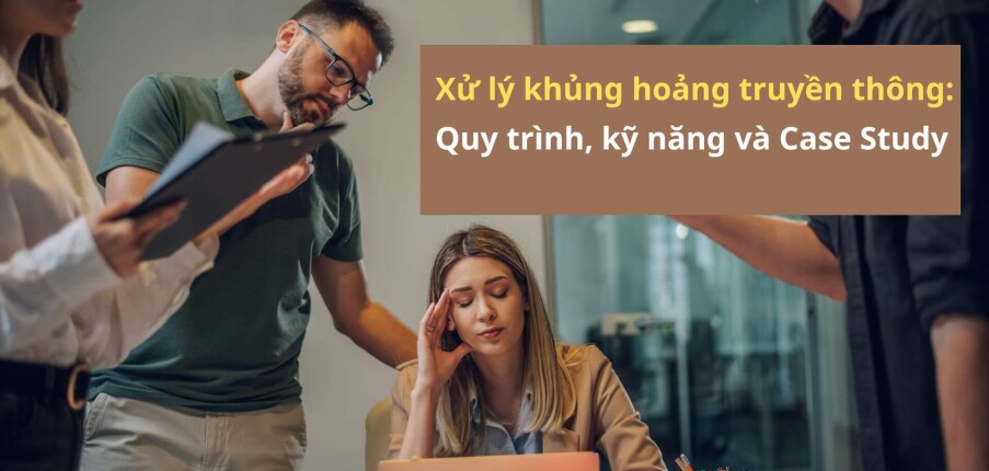 Xử lý khủng hoảng truyền thông: Quy trình, kỹ năng và Case Study thực tế