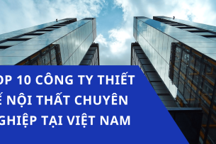Top 10 công ty thiết kế nội thất chuyên nghiệp, giá cả hợp lý tại Việt Nam
