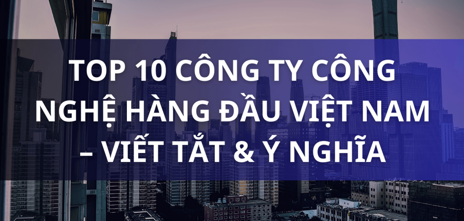 Top 10 công ty công nghệ hàng đầu Việt Nam – viết tắt & ý nghĩa