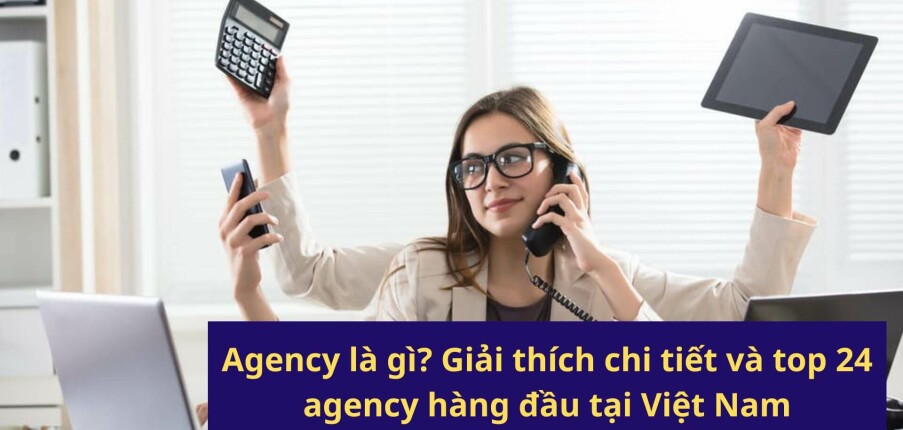 Agency là gì? Giải thích chi tiết và top 24 agency hàng đầu tại Việt Nam