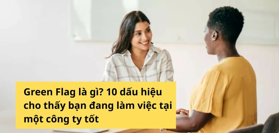 Green Flag là gì? 10 dấu hiệu cho thấy bạn đang làm việc tại một công ty tốt