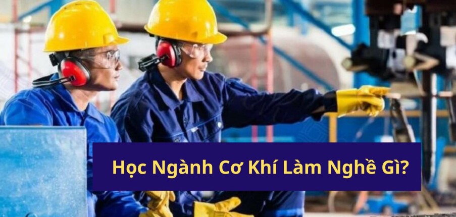 Học Ngành Cơ Khí Làm Nghề Gì? Top 10 Nghề Lương Cao & Dễ Thăng Tiến