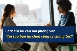 Cách trả lời câu hỏi phỏng vấn "Tại sao bạn lại chọn công ty chúng tôi"