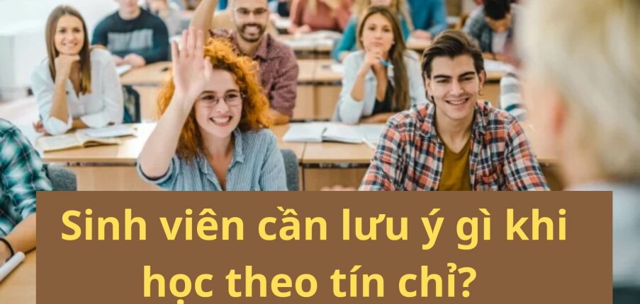 Sinh viên cần lưu ý gì khi học theo tín chỉ?