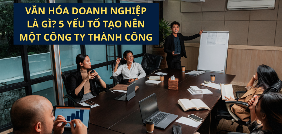 Văn hóa doanh nghiệp là gì? 5 yếu tố tạo nên một công ty thành công