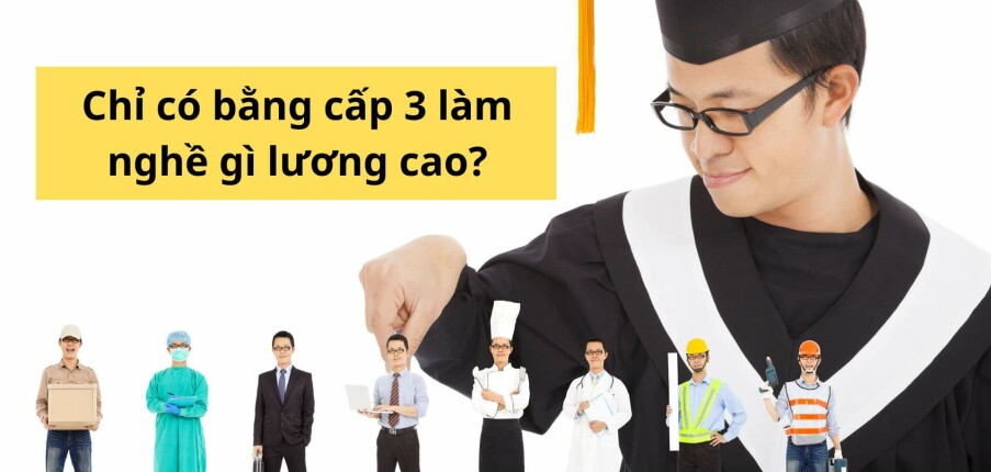 Chỉ có bằng cấp 3 thì làm nghề gì? Top 25 công việc thu nhập tốt không cần bằng đại học