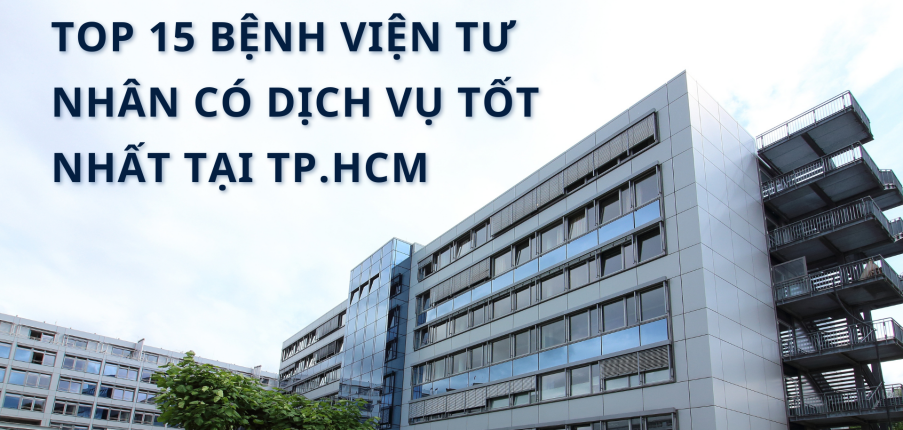 Top 15 bệnh viện tư nhân có dịch vụ tốt nhất tại TP.HCM