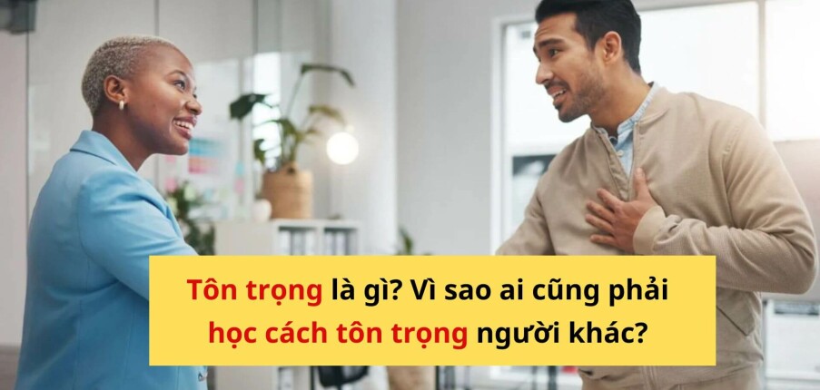 Tôn trọng là gì? Vì sao ai cũng cần học cách tôn trọng người khác?