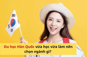 Du học Hàn Quốc vừa học vừa làm nên chọn ngành gì?