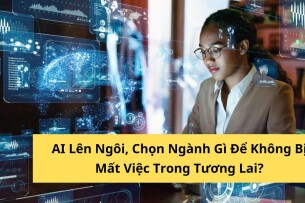 AI Lên Ngôi, Chọn Ngành Gì Để Không Bị Mất Việc Trong Tương Lai?