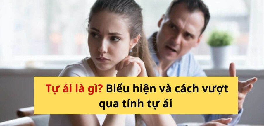 Tự ái là gì? Biểu hiện và cách vượt qua tự ái